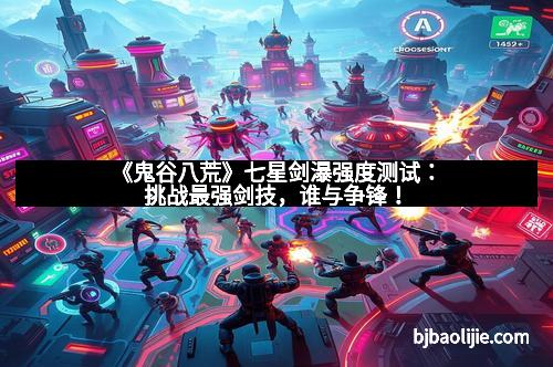 《鬼谷八荒》七星剑瀑强度测试：挑战最强剑技，谁与争锋！